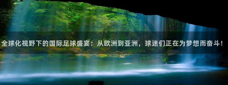壹号娱乐充值教程：全球化视野下的国际足球盛宴：从欧洲到亚洲，