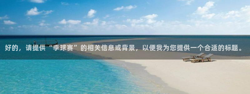 一元娱乐专用币图片：好的，请提供“李球赛”的相关信息或背景，