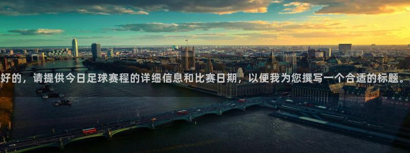 壹号总部：好的，请提供今日足球赛程的详细信息和比赛日期，以便